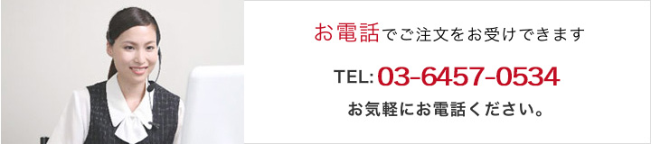 お電話でご注文をお受けできます。お気軽にお電話ください。TEL: 03-6457-0534
